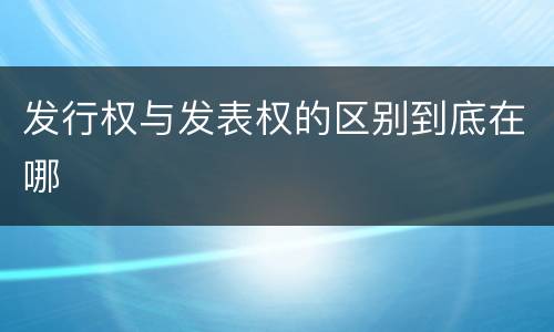 发行权与发表权的区别到底在哪