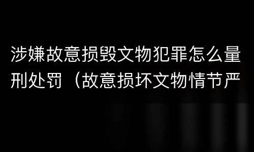涉嫌故意损毁文物犯罪怎么量刑处罚（故意损坏文物情节严重）