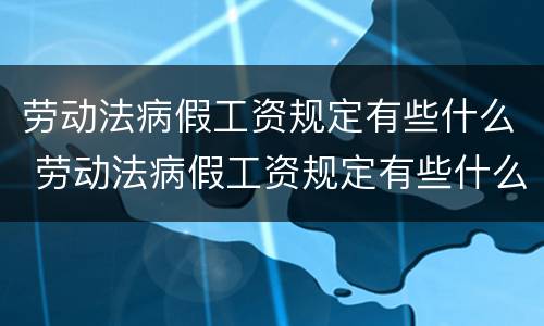 劳动法病假工资规定有些什么 劳动法病假工资规定有些什么要求
