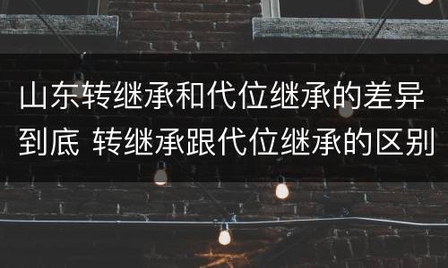 山东转继承和代位继承的差异到底 转继承跟代位继承的区别