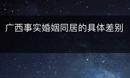 广西事实婚姻同居的具体差别