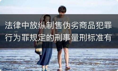 法律中放纵制售伪劣商品犯罪行为罪规定的刑事量刑标准有哪些