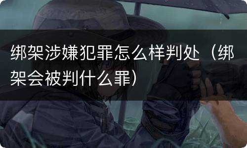 绑架涉嫌犯罪怎么样判处（绑架会被判什么罪）