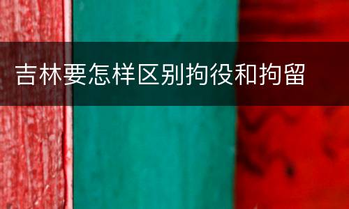 吉林要怎样区别拘役和拘留