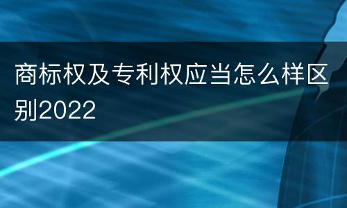 商标权及专利权应当怎么样区别2022