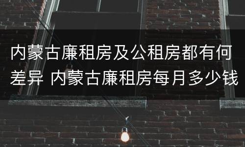 内蒙古廉租房及公租房都有何差异 内蒙古廉租房每月多少钱