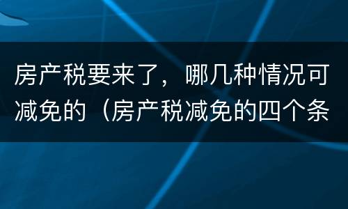 房产税要来了，哪几种情况可减免的（房产税减免的四个条件）