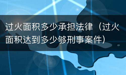 过火面积多少承担法律（过火面积达到多少够刑事案件）