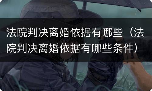 法院判决离婚依据有哪些（法院判决离婚依据有哪些条件）