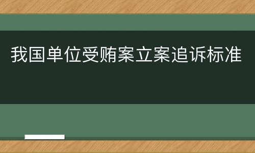 我国单位受贿案立案追诉标准
