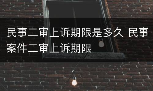 民事二审上诉期限是多久 民事案件二审上诉期限