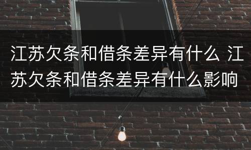 江苏欠条和借条差异有什么 江苏欠条和借条差异有什么影响吗