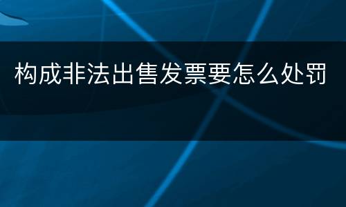 构成非法出售发票要怎么处罚