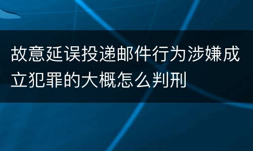 故意延误投递邮件行为涉嫌成立犯罪的大概怎么判刑