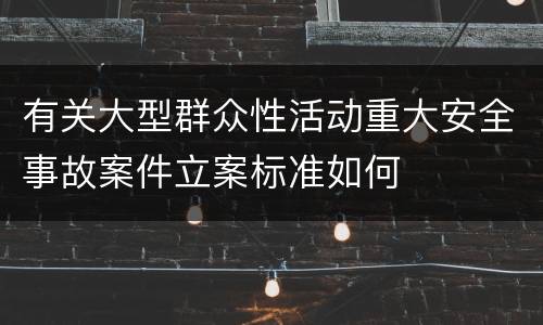 有关大型群众性活动重大安全事故案件立案标准如何