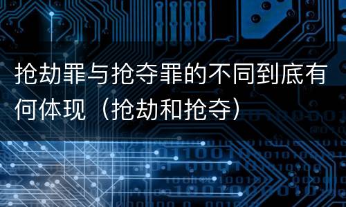 抢劫罪与抢夺罪的不同到底有何体现（抢劫和抢夺）