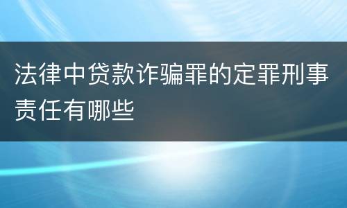 法律中贷款诈骗罪的定罪刑事责任有哪些