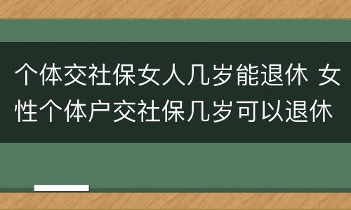 个体交社保女人几岁能退休 女性个体户交社保几岁可以退休