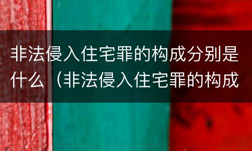 非法侵入住宅罪的构成分别是什么（非法侵入住宅罪的构成分别是什么罪名）
