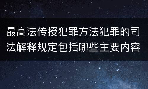 最高法传授犯罪方法犯罪的司法解释规定包括哪些主要内容