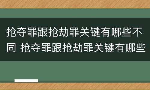 抢夺罪跟抢劫罪关键有哪些不同 抢夺罪跟抢劫罪关键有哪些不同之处
