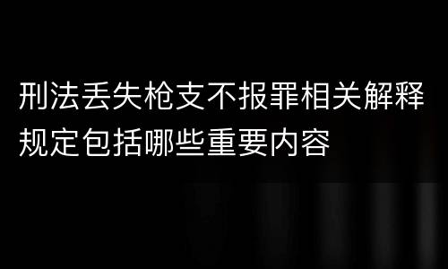 刑法丢失枪支不报罪相关解释规定包括哪些重要内容