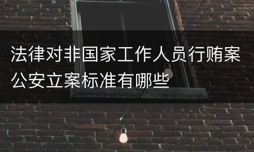 法律对非国家工作人员行贿案公安立案标准有哪些