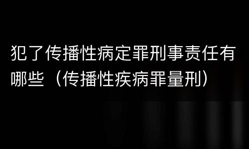 犯了传播性病定罪刑事责任有哪些（传播性疾病罪量刑）