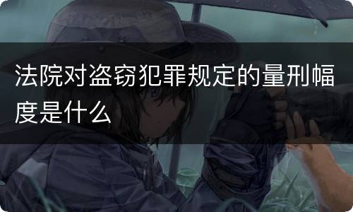 法院对盗窃犯罪规定的量刑幅度是什么