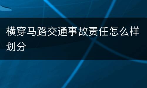横穿马路交通事故责任怎么样划分