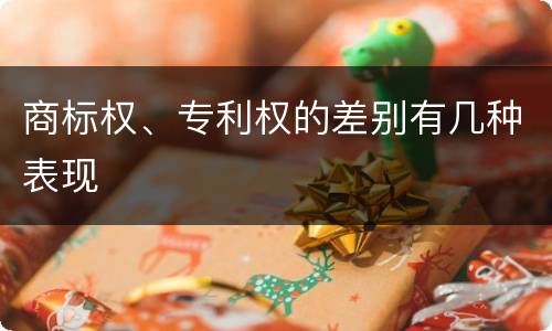 商标权、专利权的差别有几种表现
