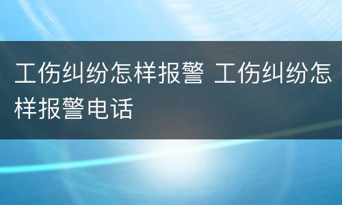 工伤纠纷怎样报警 工伤纠纷怎样报警电话