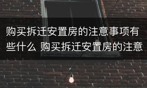 购买拆迁安置房的注意事项有些什么 购买拆迁安置房的注意事项有些什么内容