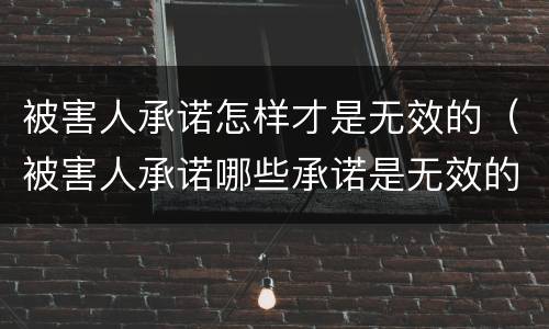 被害人承诺怎样才是无效的（被害人承诺哪些承诺是无效的）