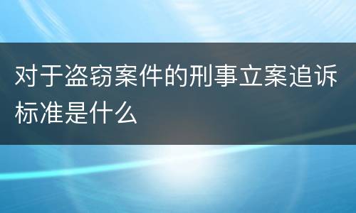 对于盗窃案件的刑事立案追诉标准是什么