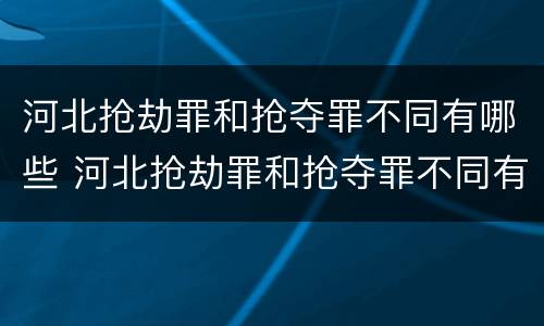 河北抢劫罪和抢夺罪不同有哪些 河北抢劫罪和抢夺罪不同有哪些案件