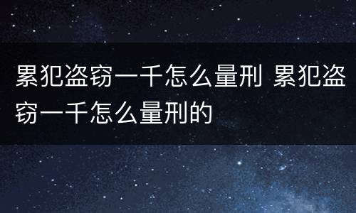 累犯盗窃一千怎么量刑 累犯盗窃一千怎么量刑的