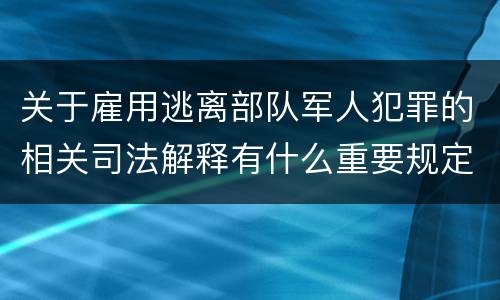 关于雇用逃离部队军人犯罪的相关司法解释有什么重要规定
