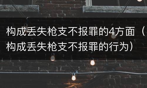 构成丢失枪支不报罪的4方面（构成丢失枪支不报罪的行为）