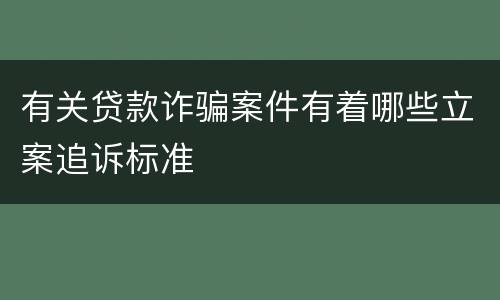 有关贷款诈骗案件有着哪些立案追诉标准