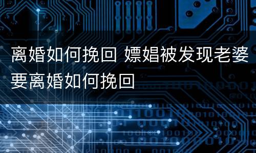 离婚如何挽回 嫖娼被发现老婆要离婚如何挽回