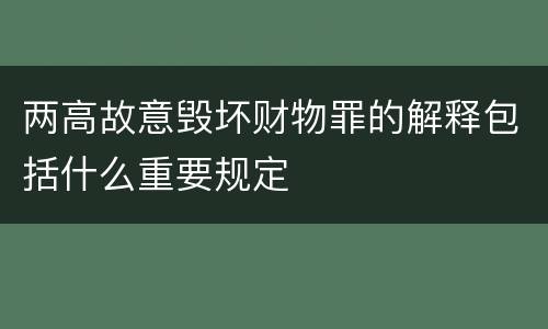 两高故意毁坏财物罪的解释包括什么重要规定