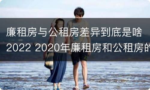 廉租房与公租房差异到底是啥2022 2020年廉租房和公租房的区别