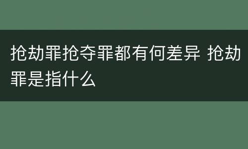 抢劫罪抢夺罪都有何差异 抢劫罪是指什么