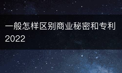 一般怎样区别商业秘密和专利2022