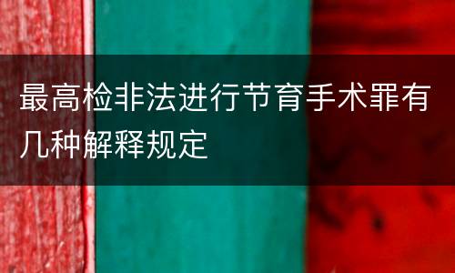 最高检非法进行节育手术罪有几种解释规定