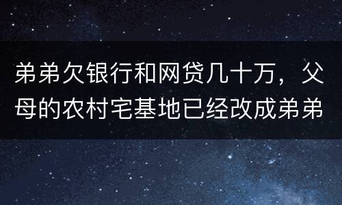 弟弟欠银行和网贷几十万，父母的农村宅基地已经改成弟弟名字，母亲还健在，宅基地和房
