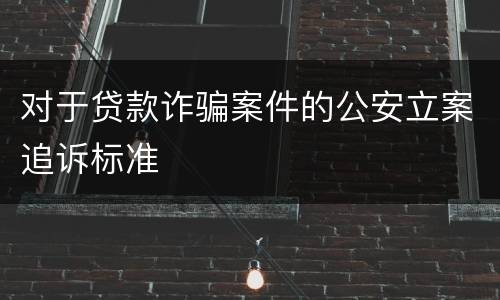对于贷款诈骗案件的公安立案追诉标准
