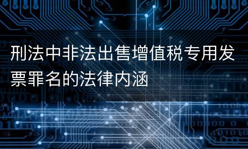 刑法中非法出售增值税专用发票罪名的法律内涵