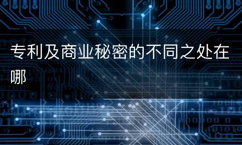 专利及商业秘密的不同之处在哪